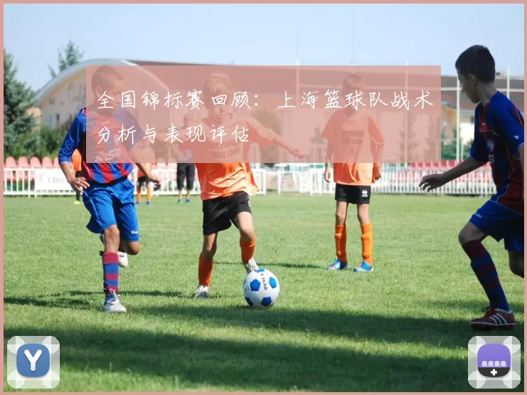 全国锦标赛回顾：上海篮球队战术分析与表现评估