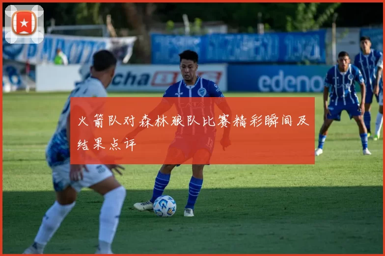 火箭队对森林狼队比赛精彩瞬间及结果点评