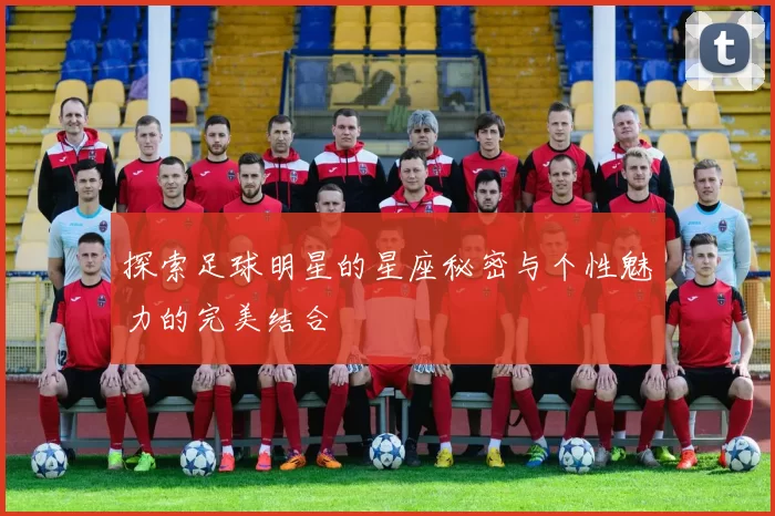 探索足球明星的星座秘密与个性魅力的完美结合