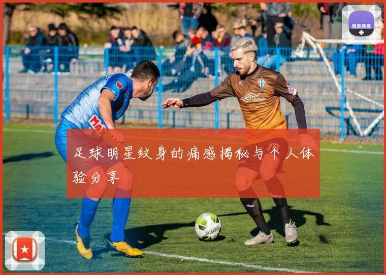 足球明星纹身的痛感揭秘与个人体验分享