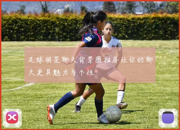 足球明星聊天背景图推荐让你的聊天更具魅力与个性