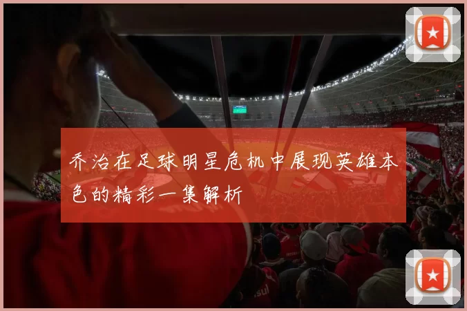 乔治在足球明星危机中展现英雄本色的精彩一集解析