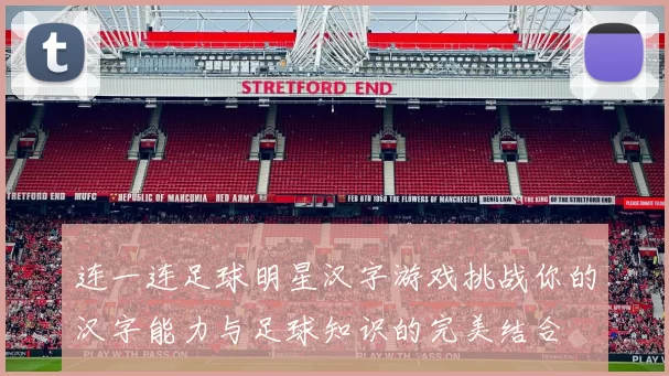 连一连足球明星汉字游戏挑战你的汉字能力与足球知识的完美结合