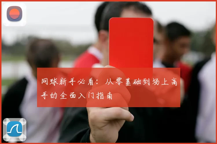 网球新手必看：从零基础到场上高手的全面入门指南